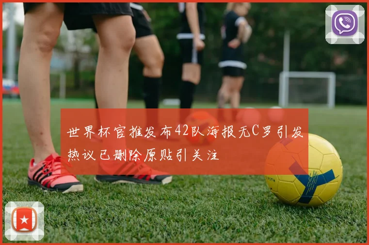 世界杯官推发布42队海报无C罗引发热议已删除原贴引关注