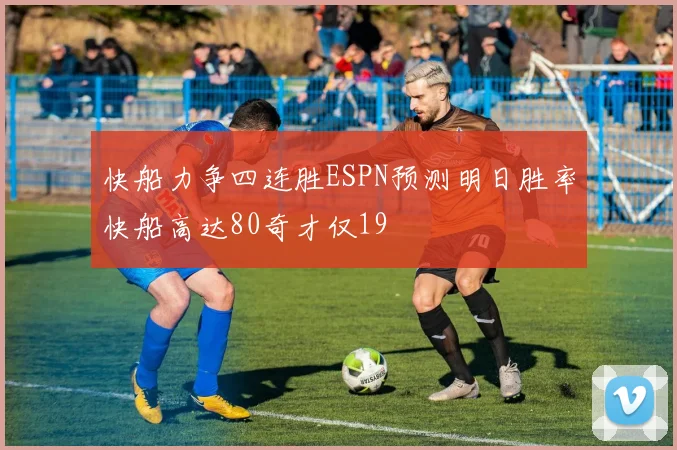 快船力争四连胜ESPN预测明日胜率快船高达80奇才仅19