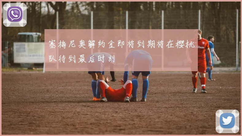 塞梅尼奥解约金即将到期将在樱桃队待到最后时刻