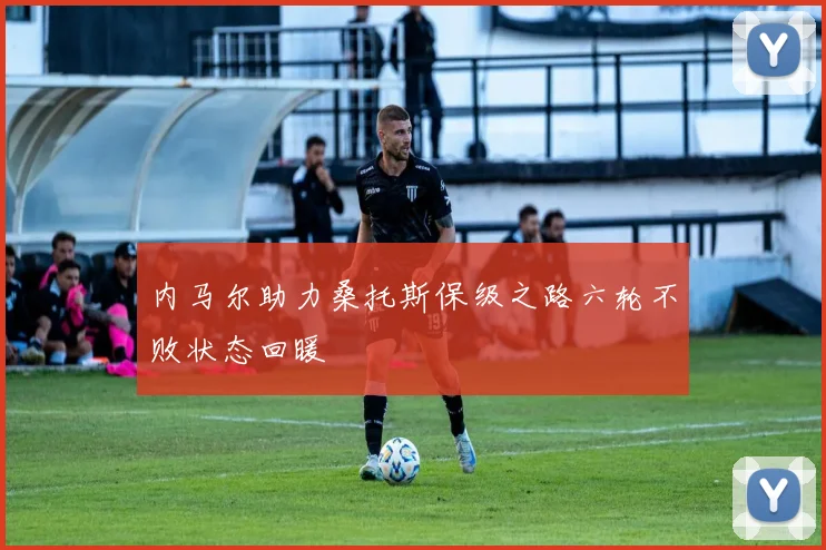 内马尔助力桑托斯保级之路六轮不败状态回暖