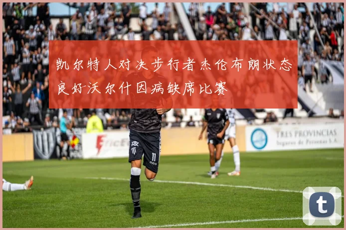 凯尔特人对决步行者杰伦布朗状态良好沃尔什因病缺席比赛
