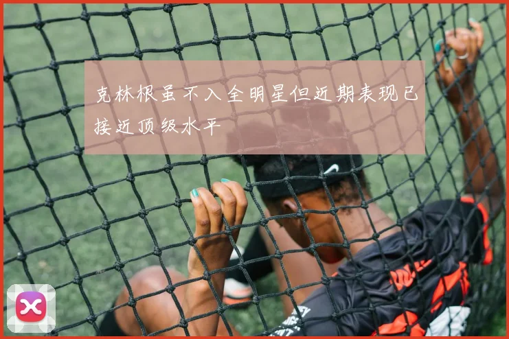 克林根虽不入全明星但近期表现已接近顶级水平