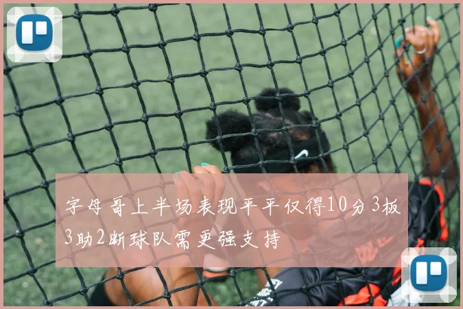 字母哥上半场表现平平仅得10分3板3助2断球队需更强支持