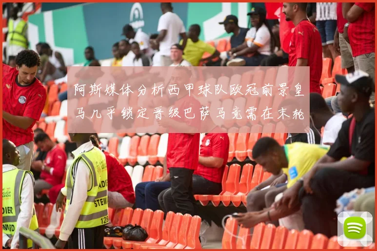 阿斯媒体分析西甲球队欧冠前景皇马几乎锁定晋级巴萨马竞需在末轮全胜