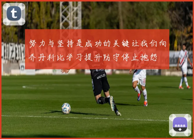 努力与坚持是成功的关键让我们向乔丹科比学习提升防守停止抱怨