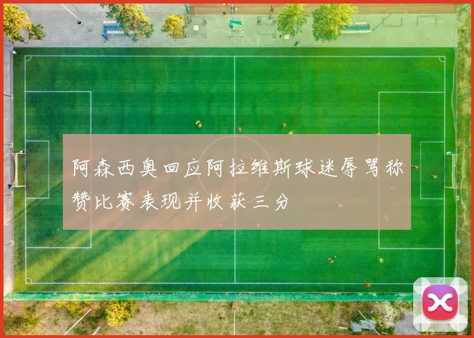 阿森西奥回应阿拉维斯球迷辱骂称赞比赛表现并收获三分