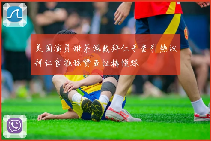 美国演员甜茶佩戴拜仁手套引热议拜仁官推称赞查拉梅懂球