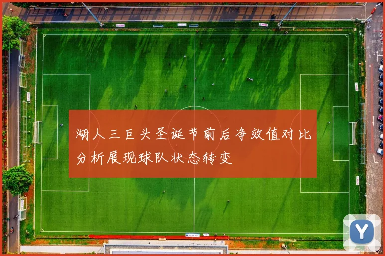 湖人三巨头圣诞节前后净效值对比分析展现球队状态转变