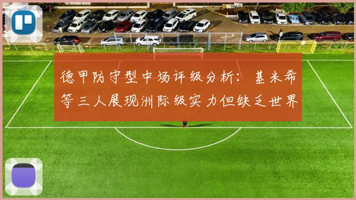 德甲防守型中场评级分析：基米希等三人展现洲际级实力但缺乏世界级球员