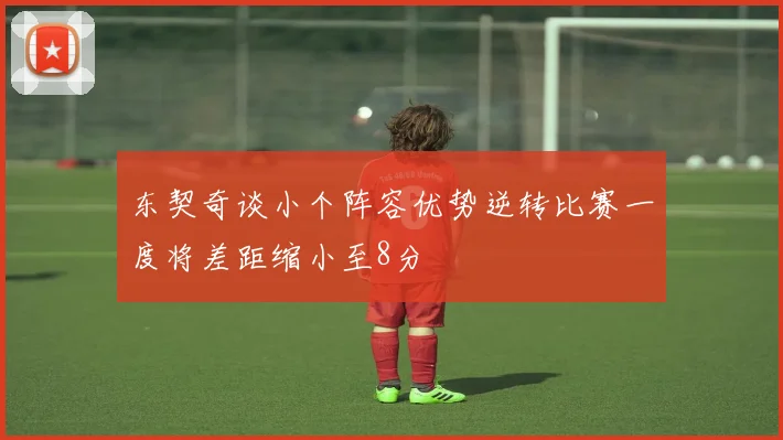 东契奇谈小个阵容优势逆转比赛一度将差距缩小至8分