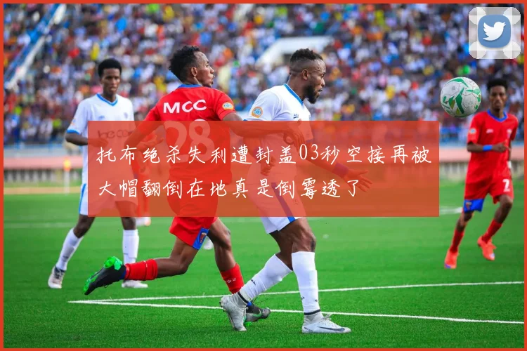 托布绝杀失利遭封盖03秒空接再被大帽翻倒在地真是倒霉透了