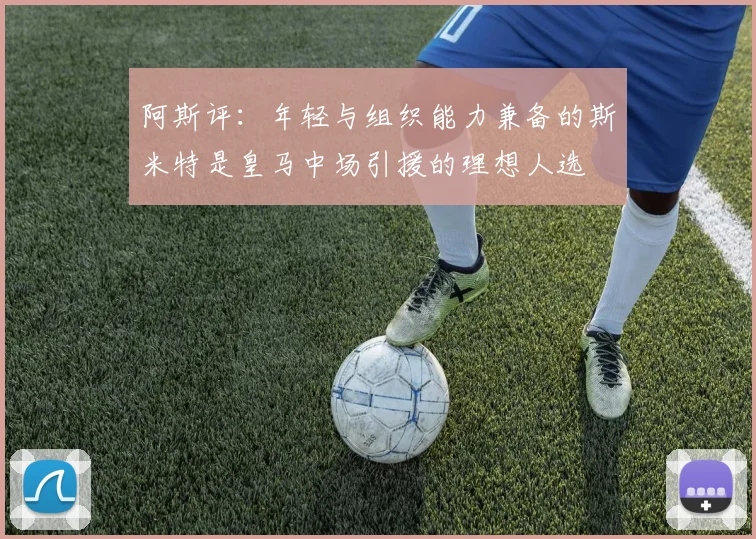 阿斯评：年轻与组织能力兼备的斯米特是皇马中场引援的理想人选