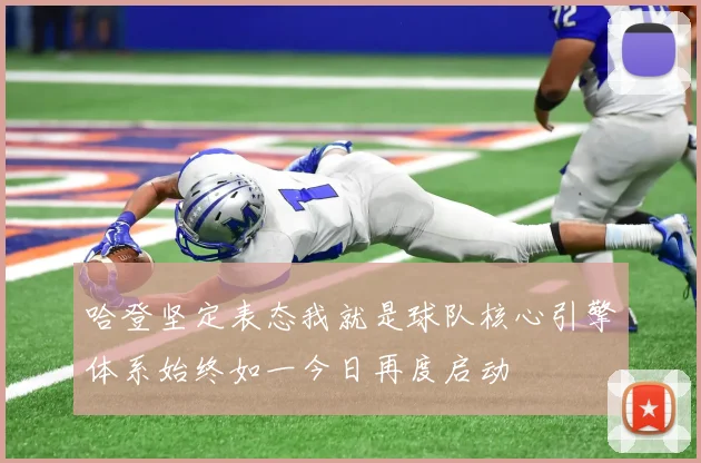 哈登坚定表态我就是球队核心引擎体系始终如一今日再度启动