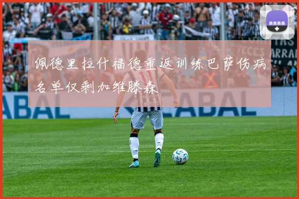佩德里拉什福德重返训练巴萨伤病名单仅剩加维滕森