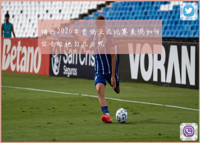 梅西2026年首场正式比赛表现如何你会给他打几分呢
