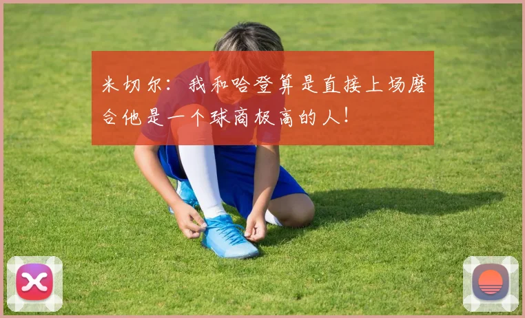 米切尔：我和哈登算是直接上场磨合他是一个球商极高的人！