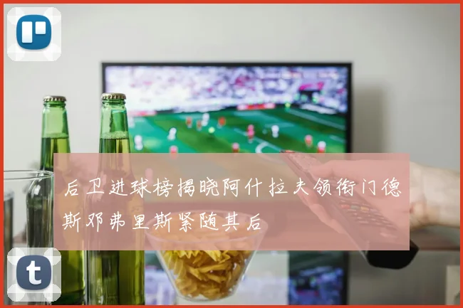 后卫进球榜揭晓阿什拉夫领衔门德斯邓弗里斯紧随其后